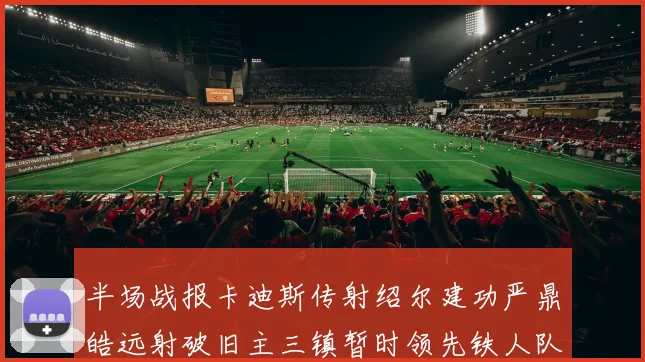 半场战报卡迪斯传射绍尔建功严鼎皓远射破旧主三镇暂时领先铁人队