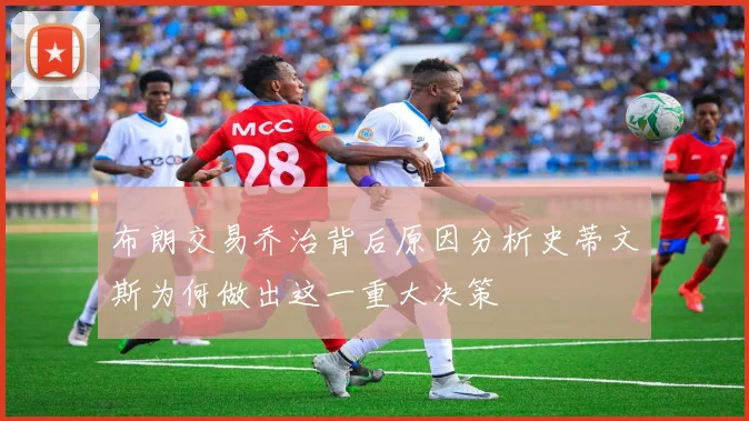 布朗交易乔治背后原因分析史蒂文斯为何做出这一重大决策