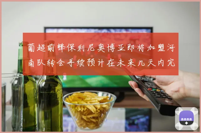 葡超前锋保利尼奥博亚即将加盟河南队转会手续预计在未来几天内完成