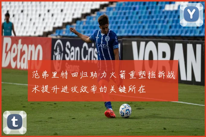 范弗里特回归助力火箭重塑挡拆战术提升进攻效率的关键所在