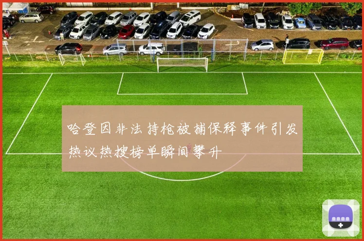 哈登因非法持枪被捕保释事件引发热议热搜榜单瞬间攀升