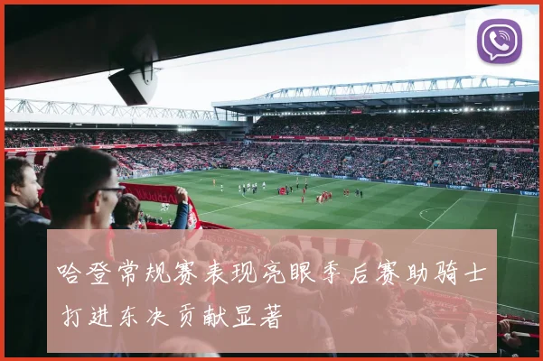哈登常规赛表现亮眼季后赛助骑士打进东决贡献显著