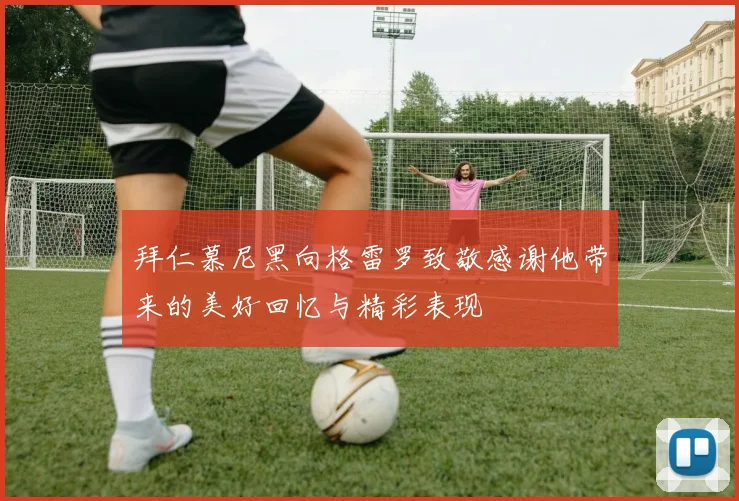 拜仁慕尼黑向格雷罗致敬感谢他带来的美好回忆与精彩表现