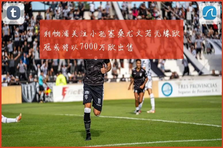 利物浦关注小孔塞桑尤文若无缘欧冠或将以7000万欧出售