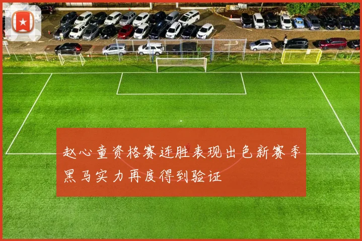 赵心童资格赛连胜表现出色新赛季黑马实力再度得到验证