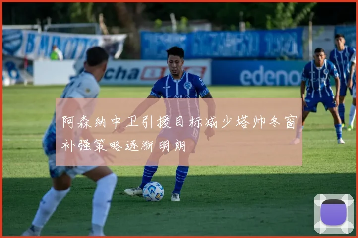 阿森纳中卫引援目标减少塔帅冬窗补强策略逐渐明朗