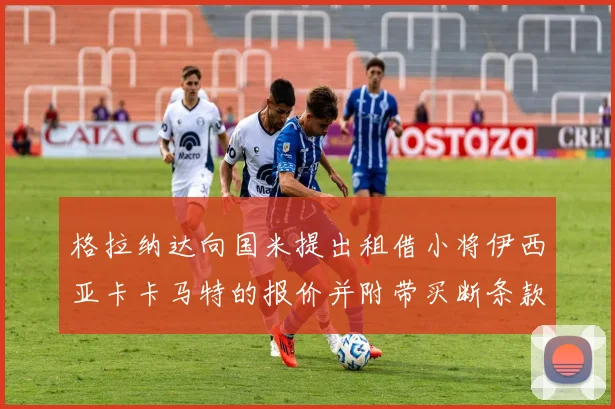 格拉纳达向国米提出租借小将伊西亚卡卡马特的报价并附带买断条款