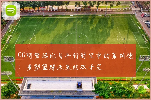 OG阿努诺比与平行时空中的莱纳德：重塑篮球未来的双子星